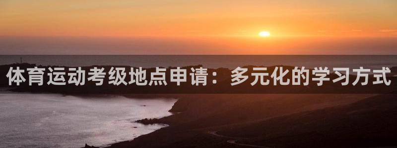 zoty中欧体育平台：体育运动考级地点申请：多元化的学习方式