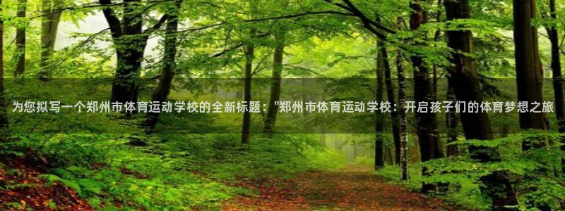 中欧体育网站：为您拟写一个郑州市体育运动学校的全新标题：\