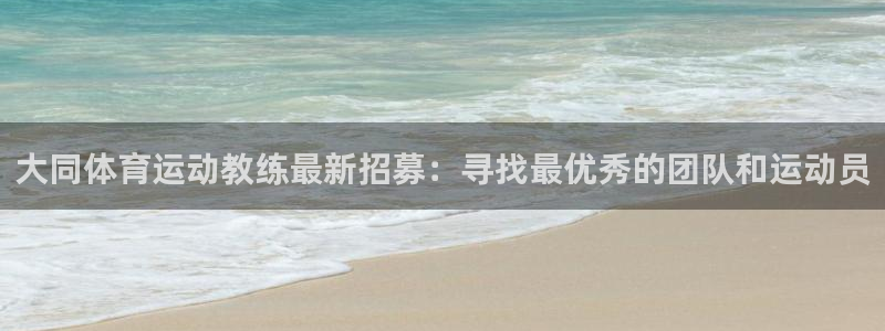 中欧体育网站：大同体育运动教练最新招募：寻找最优秀的团队和运动员